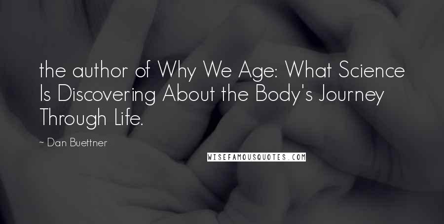 Dan Buettner Quotes: the author of Why We Age: What Science Is Discovering About the Body's Journey Through Life.