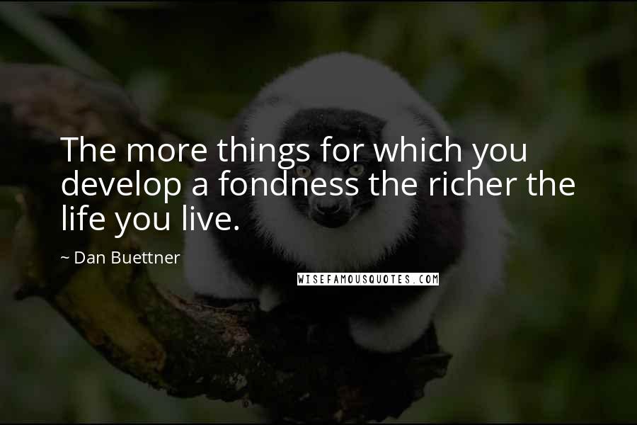 Dan Buettner Quotes: The more things for which you develop a fondness the richer the life you live.