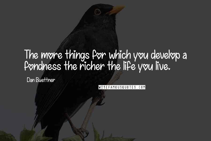 Dan Buettner Quotes: The more things for which you develop a fondness the richer the life you live.