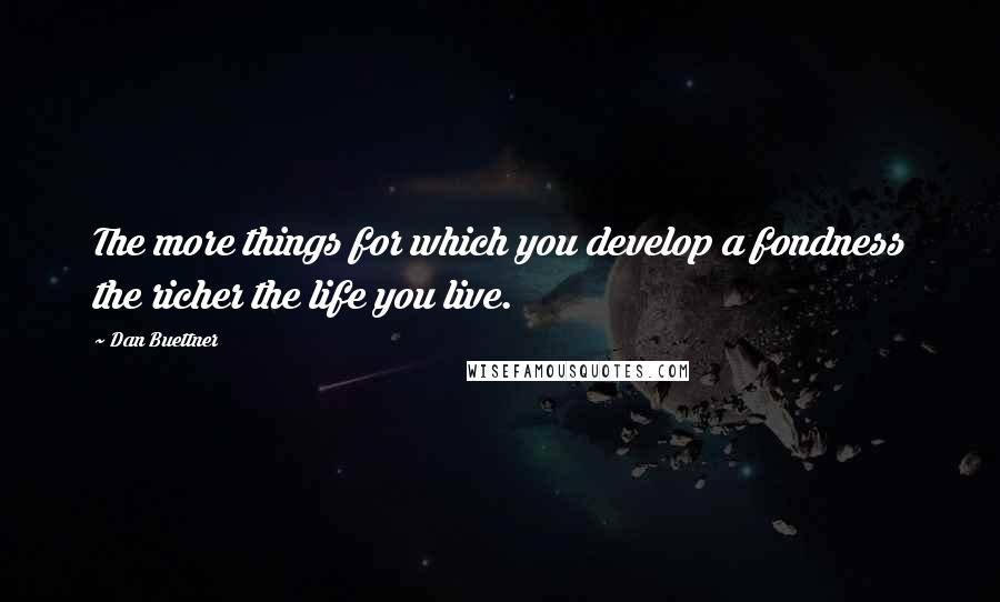 Dan Buettner Quotes: The more things for which you develop a fondness the richer the life you live.