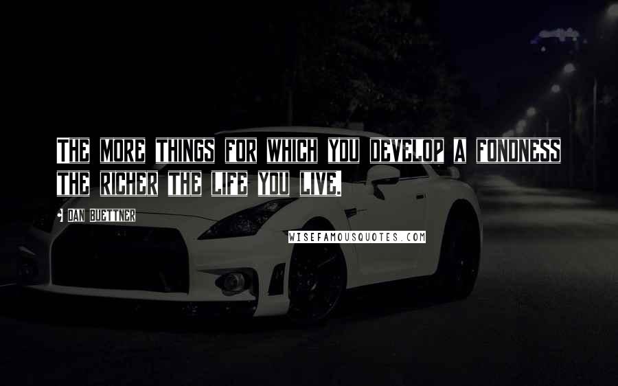 Dan Buettner Quotes: The more things for which you develop a fondness the richer the life you live.
