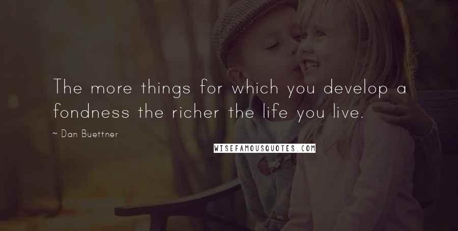 Dan Buettner Quotes: The more things for which you develop a fondness the richer the life you live.