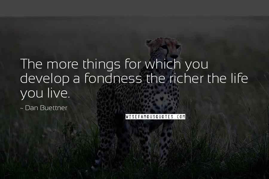 Dan Buettner Quotes: The more things for which you develop a fondness the richer the life you live.