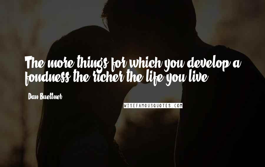 Dan Buettner Quotes: The more things for which you develop a fondness the richer the life you live.