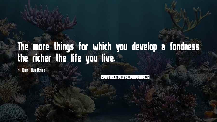 Dan Buettner Quotes: The more things for which you develop a fondness the richer the life you live.