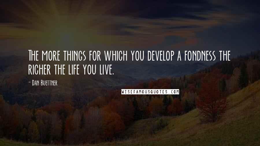 Dan Buettner Quotes: The more things for which you develop a fondness the richer the life you live.