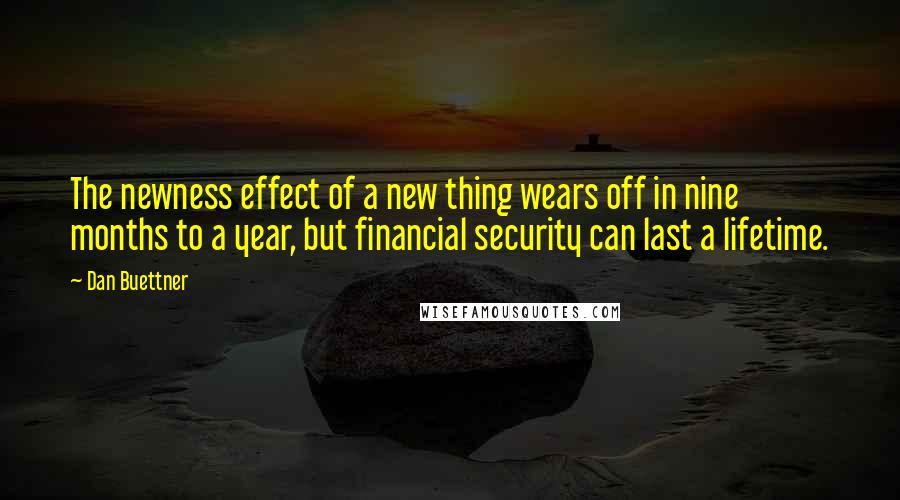 Dan Buettner Quotes: The newness effect of a new thing wears off in nine months to a year, but financial security can last a lifetime.