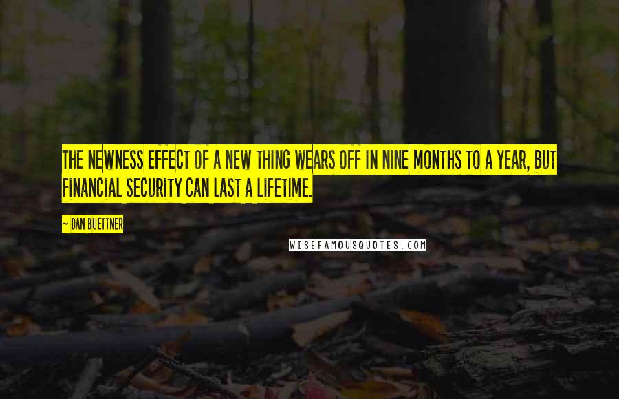 Dan Buettner Quotes: The newness effect of a new thing wears off in nine months to a year, but financial security can last a lifetime.