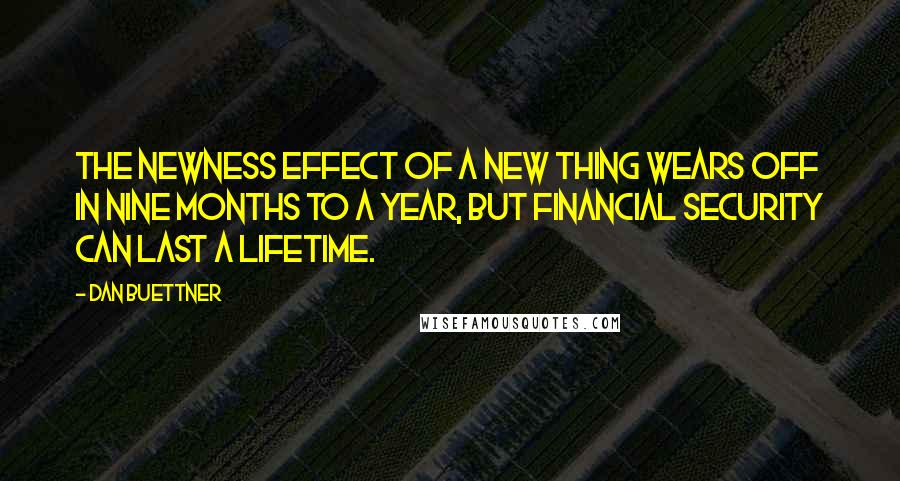 Dan Buettner Quotes: The newness effect of a new thing wears off in nine months to a year, but financial security can last a lifetime.