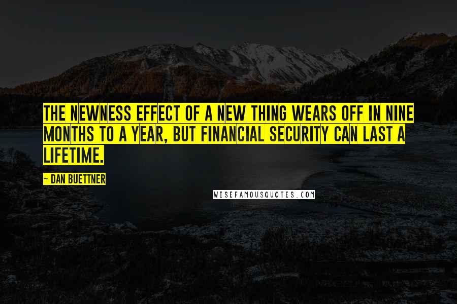 Dan Buettner Quotes: The newness effect of a new thing wears off in nine months to a year, but financial security can last a lifetime.