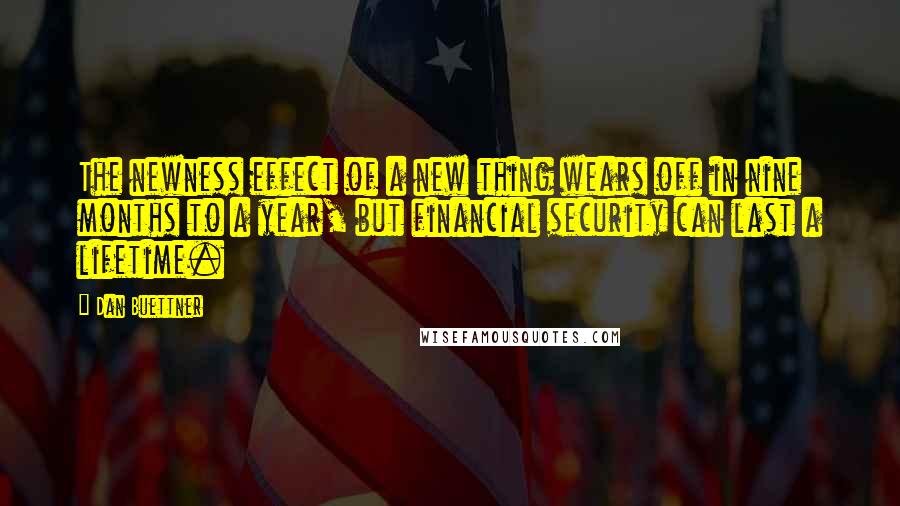 Dan Buettner Quotes: The newness effect of a new thing wears off in nine months to a year, but financial security can last a lifetime.