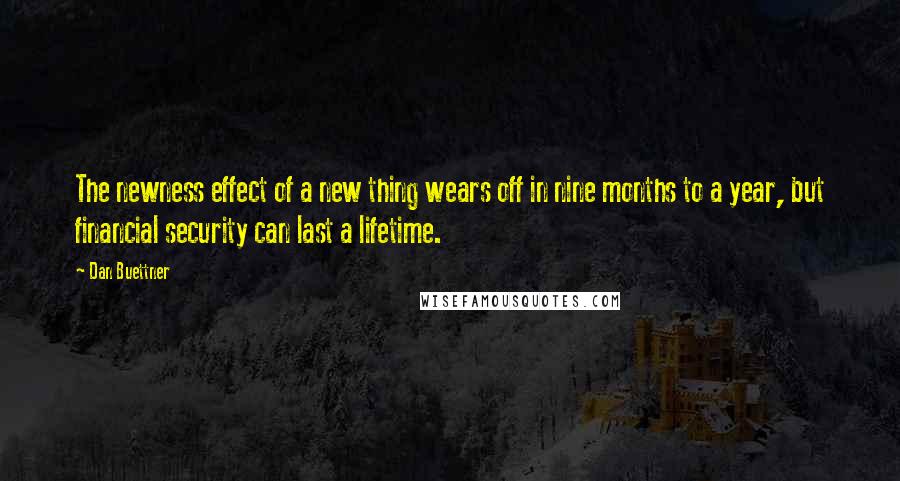 Dan Buettner Quotes: The newness effect of a new thing wears off in nine months to a year, but financial security can last a lifetime.