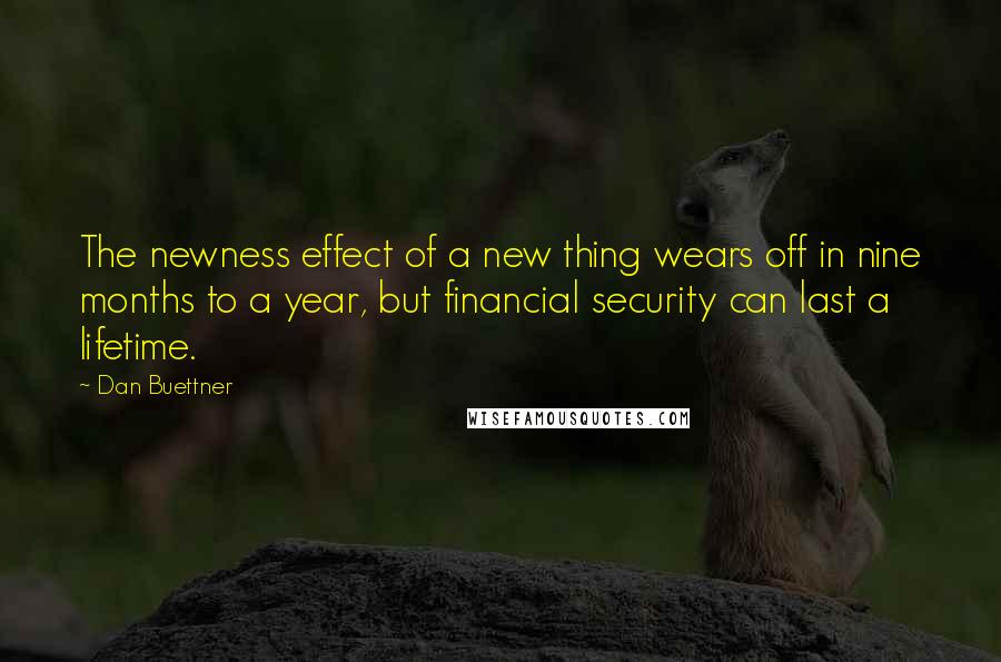 Dan Buettner Quotes: The newness effect of a new thing wears off in nine months to a year, but financial security can last a lifetime.