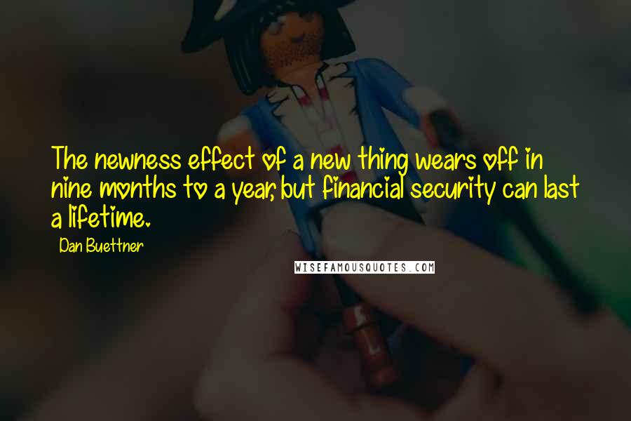 Dan Buettner Quotes: The newness effect of a new thing wears off in nine months to a year, but financial security can last a lifetime.