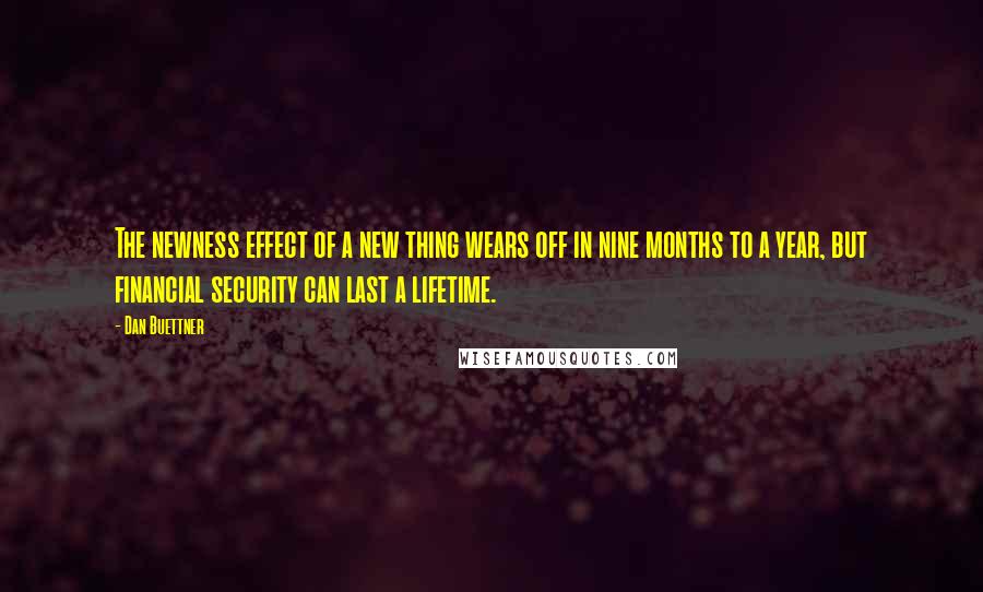 Dan Buettner Quotes: The newness effect of a new thing wears off in nine months to a year, but financial security can last a lifetime.