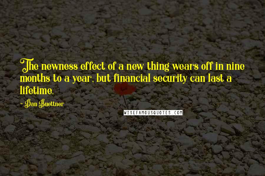 Dan Buettner Quotes: The newness effect of a new thing wears off in nine months to a year, but financial security can last a lifetime.