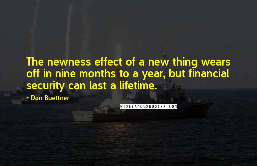 Dan Buettner Quotes: The newness effect of a new thing wears off in nine months to a year, but financial security can last a lifetime.