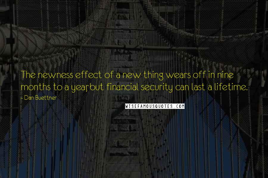 Dan Buettner Quotes: The newness effect of a new thing wears off in nine months to a year, but financial security can last a lifetime.