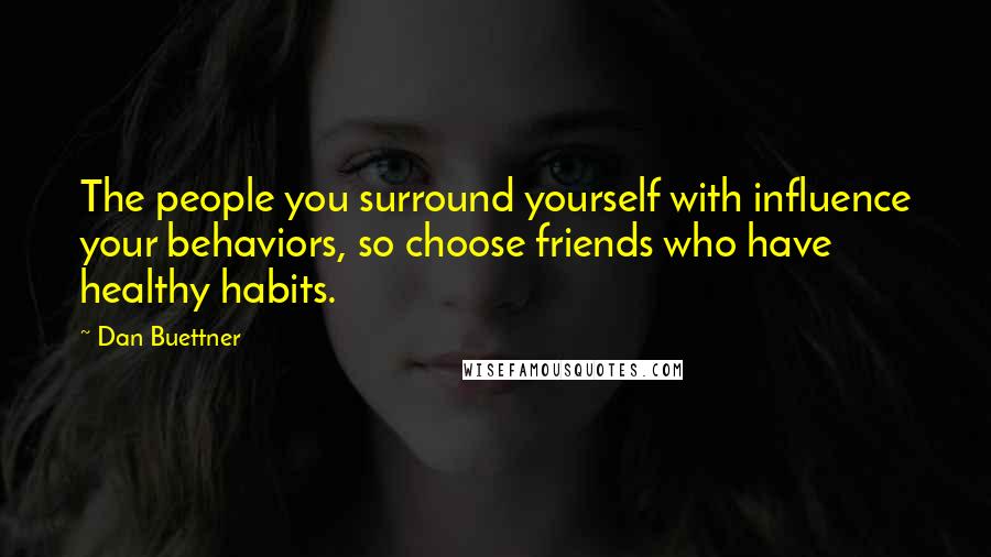 Dan Buettner Quotes: The people you surround yourself with influence your behaviors, so choose friends who have healthy habits.