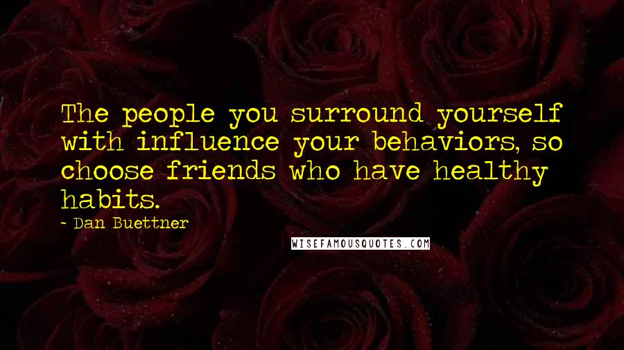 Dan Buettner Quotes: The people you surround yourself with influence your behaviors, so choose friends who have healthy habits.