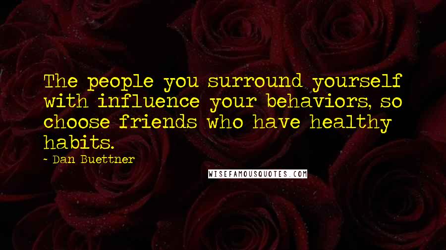 Dan Buettner Quotes: The people you surround yourself with influence your behaviors, so choose friends who have healthy habits.