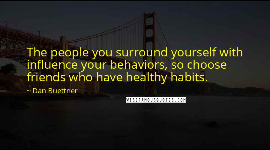 Dan Buettner Quotes: The people you surround yourself with influence your behaviors, so choose friends who have healthy habits.