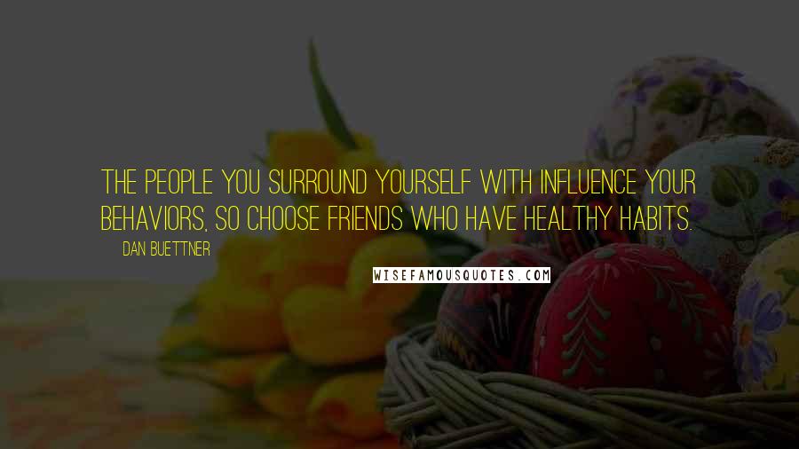 Dan Buettner Quotes: The people you surround yourself with influence your behaviors, so choose friends who have healthy habits.