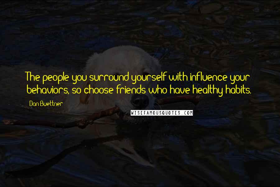 Dan Buettner Quotes: The people you surround yourself with influence your behaviors, so choose friends who have healthy habits.