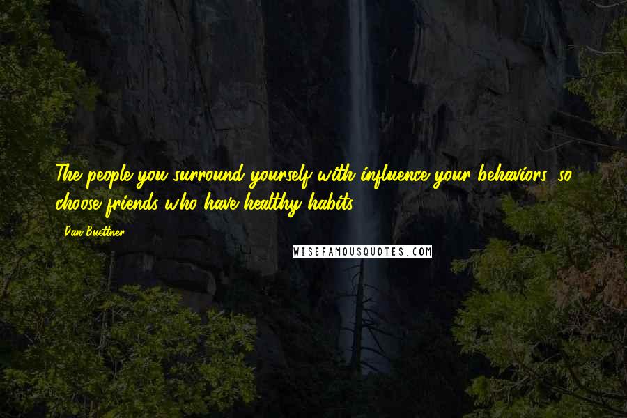 Dan Buettner Quotes: The people you surround yourself with influence your behaviors, so choose friends who have healthy habits.