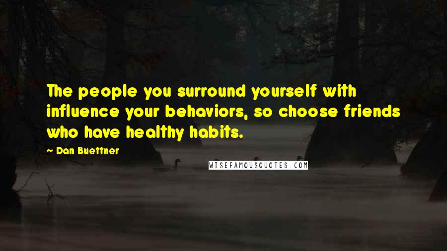 Dan Buettner Quotes: The people you surround yourself with influence your behaviors, so choose friends who have healthy habits.