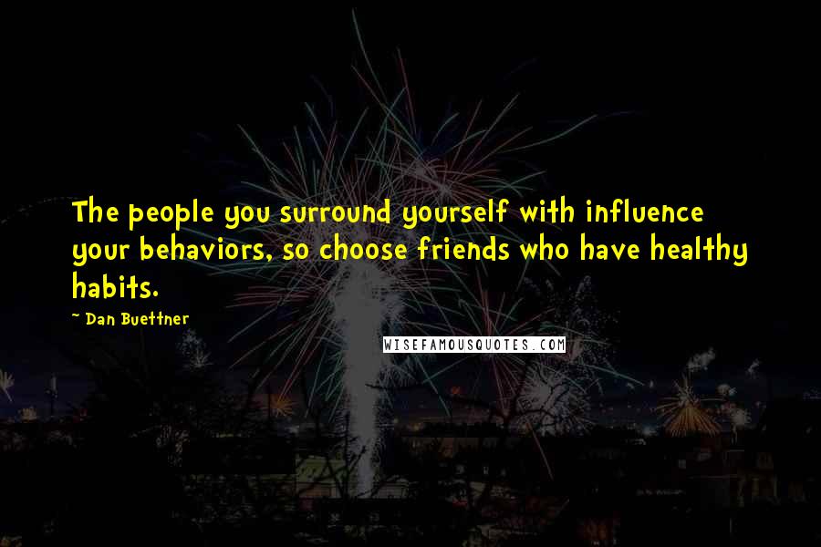 Dan Buettner Quotes: The people you surround yourself with influence your behaviors, so choose friends who have healthy habits.