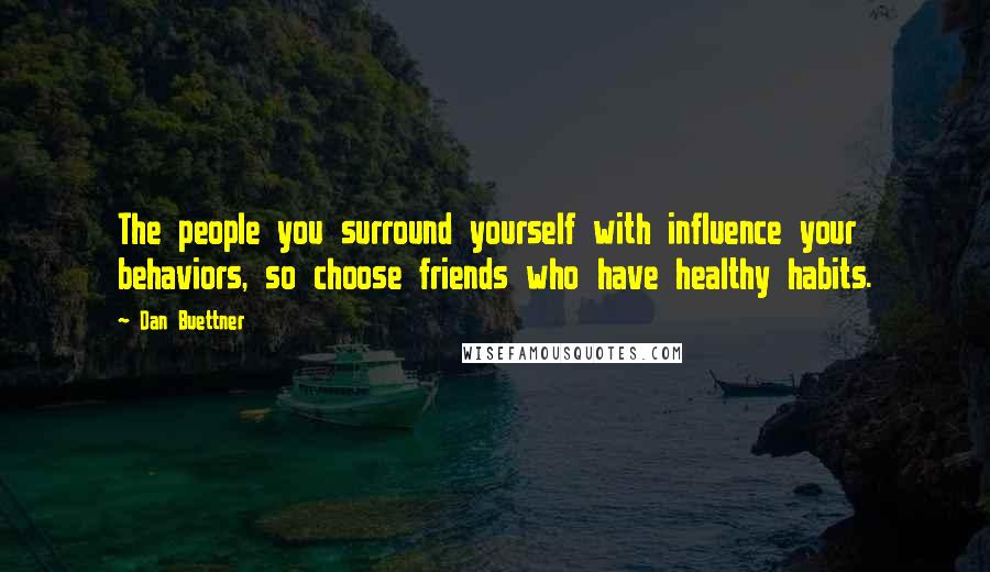 Dan Buettner Quotes: The people you surround yourself with influence your behaviors, so choose friends who have healthy habits.