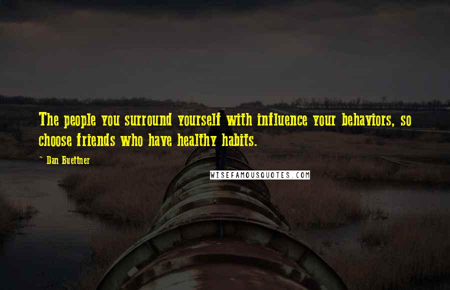 Dan Buettner Quotes: The people you surround yourself with influence your behaviors, so choose friends who have healthy habits.