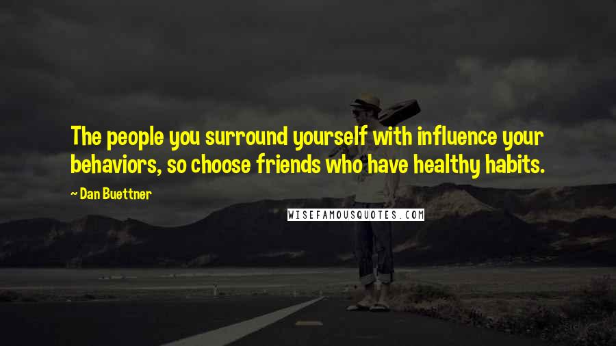 Dan Buettner Quotes: The people you surround yourself with influence your behaviors, so choose friends who have healthy habits.