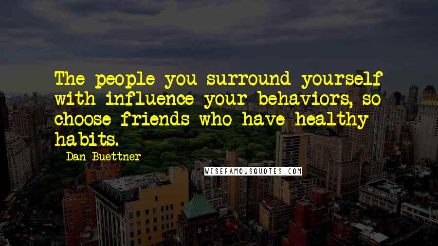 Dan Buettner Quotes: The people you surround yourself with influence your behaviors, so choose friends who have healthy habits.