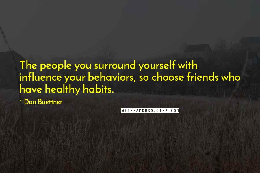 Dan Buettner Quotes: The people you surround yourself with influence your behaviors, so choose friends who have healthy habits.