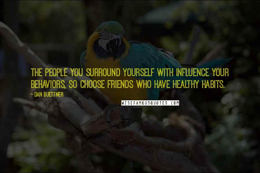 Dan Buettner Quotes: The people you surround yourself with influence your behaviors, so choose friends who have healthy habits.