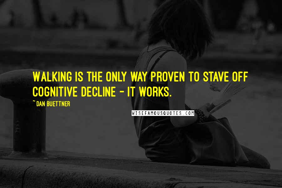 Dan Buettner Quotes: Walking is the only way proven to stave off cognitive decline - it works.