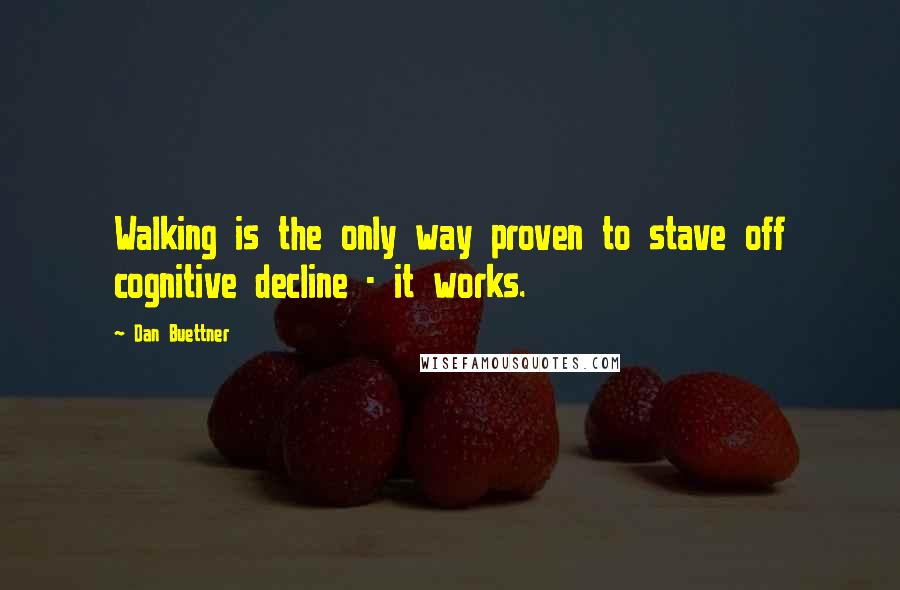 Dan Buettner Quotes: Walking is the only way proven to stave off cognitive decline - it works.