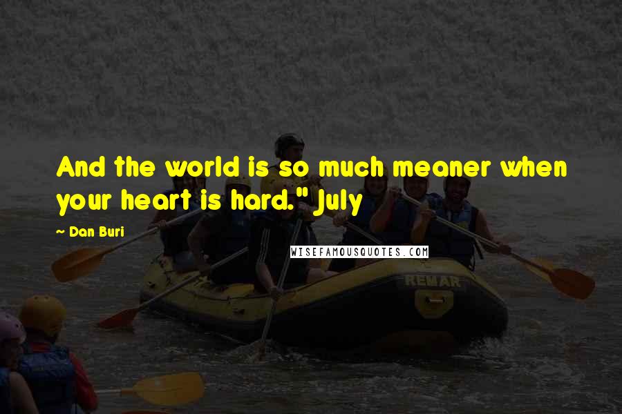 Dan Buri Quotes: And the world is so much meaner when your heart is hard." July