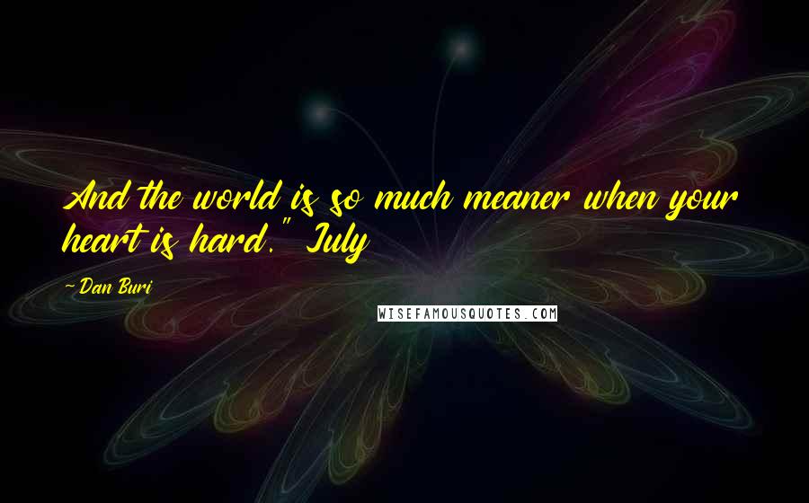 Dan Buri Quotes: And the world is so much meaner when your heart is hard." July