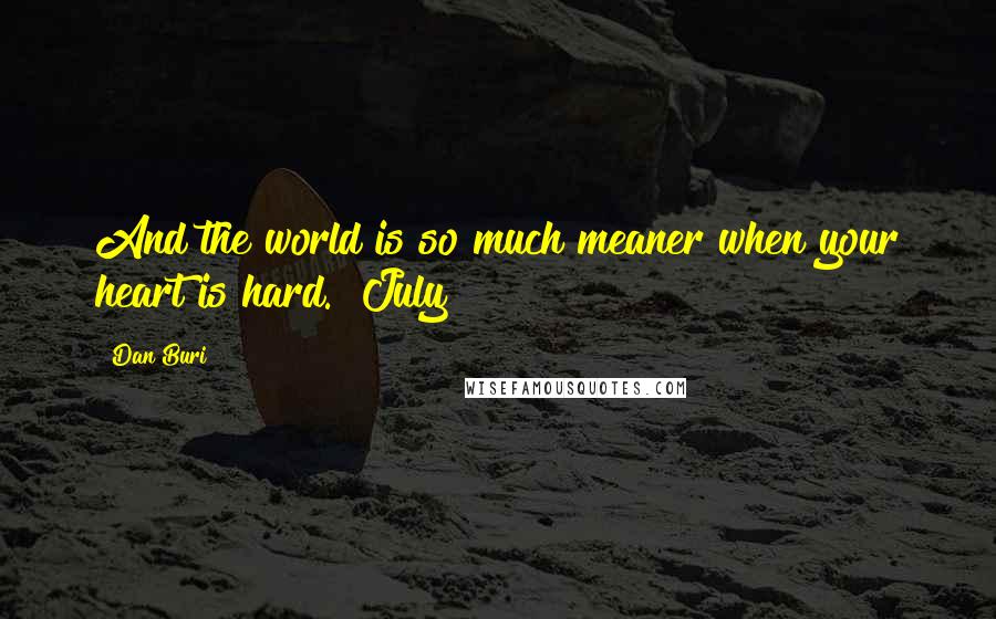 Dan Buri Quotes: And the world is so much meaner when your heart is hard." July