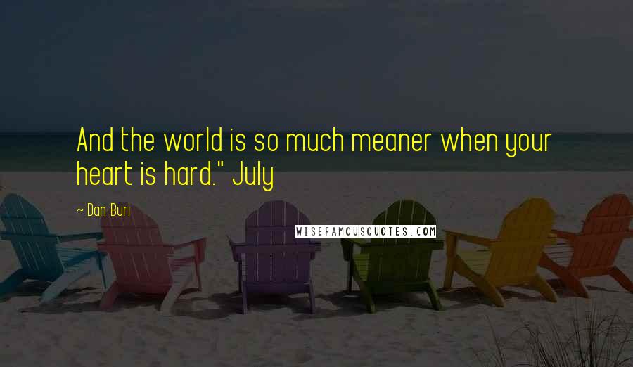 Dan Buri Quotes: And the world is so much meaner when your heart is hard." July
