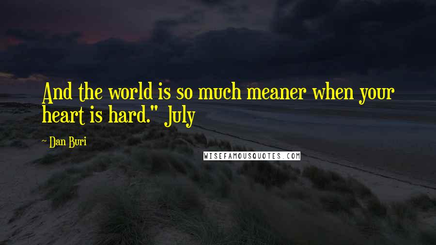 Dan Buri Quotes: And the world is so much meaner when your heart is hard." July