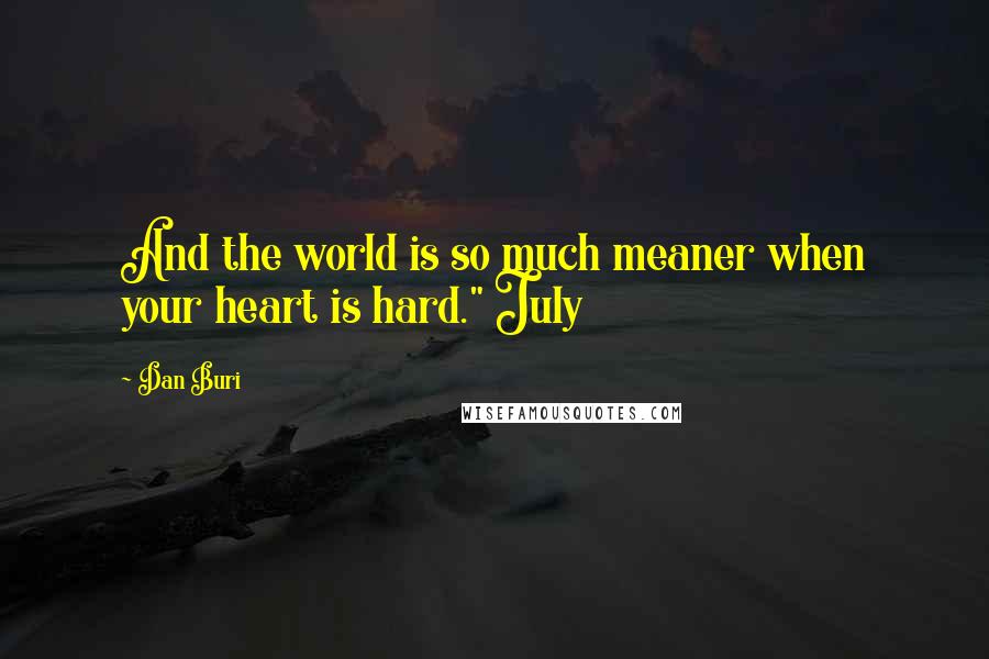 Dan Buri Quotes: And the world is so much meaner when your heart is hard." July