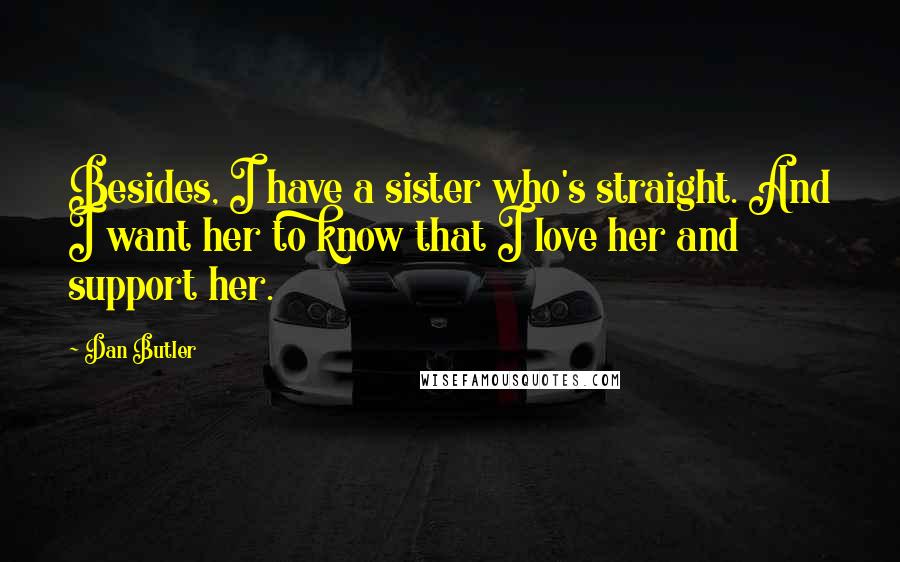 Dan Butler Quotes: Besides, I have a sister who's straight. And I want her to know that I love her and support her.