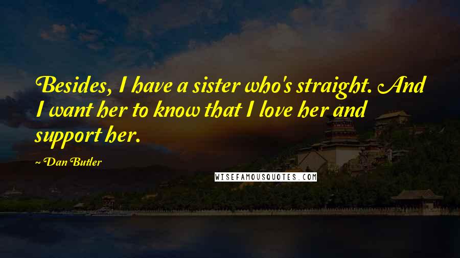 Dan Butler Quotes: Besides, I have a sister who's straight. And I want her to know that I love her and support her.