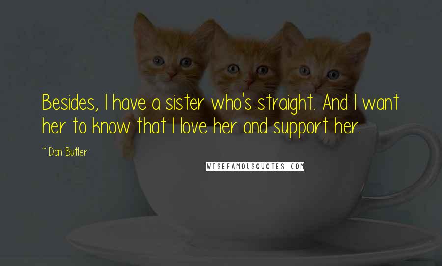 Dan Butler Quotes: Besides, I have a sister who's straight. And I want her to know that I love her and support her.