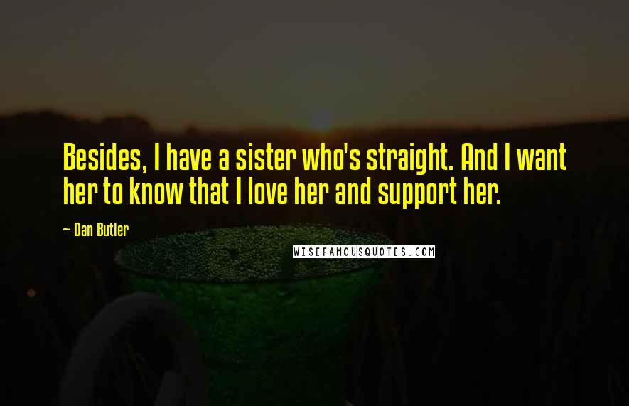 Dan Butler Quotes: Besides, I have a sister who's straight. And I want her to know that I love her and support her.