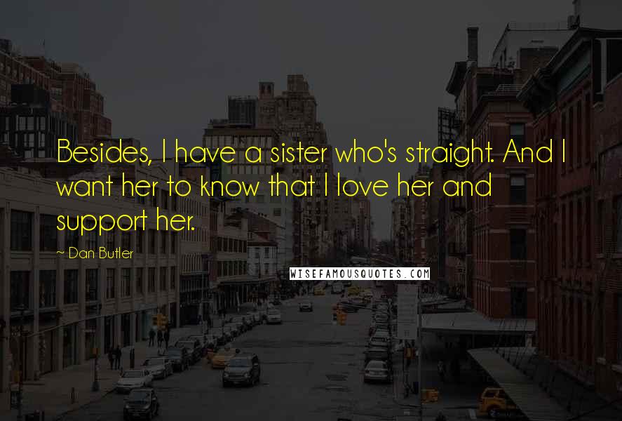 Dan Butler Quotes: Besides, I have a sister who's straight. And I want her to know that I love her and support her.